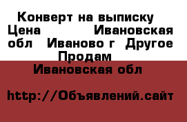 Конверт на выписку › Цена ­ 1 000 - Ивановская обл., Иваново г. Другое » Продам   . Ивановская обл.